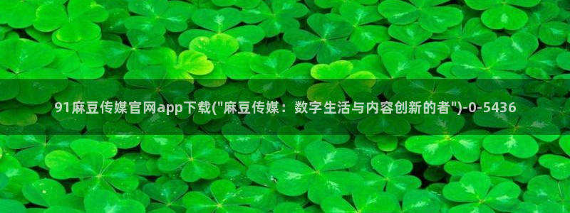 麻豆标题优化：91麻豆传媒官网app下载(\