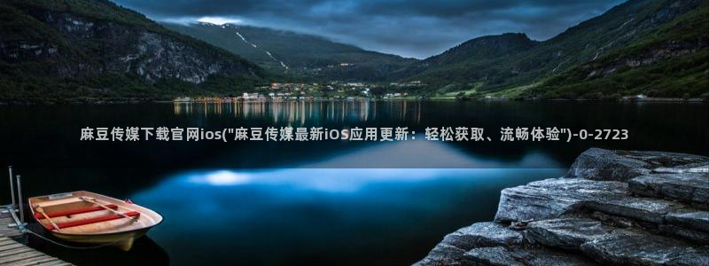 麻豆视频大全：麻豆传媒下载官网ios(\